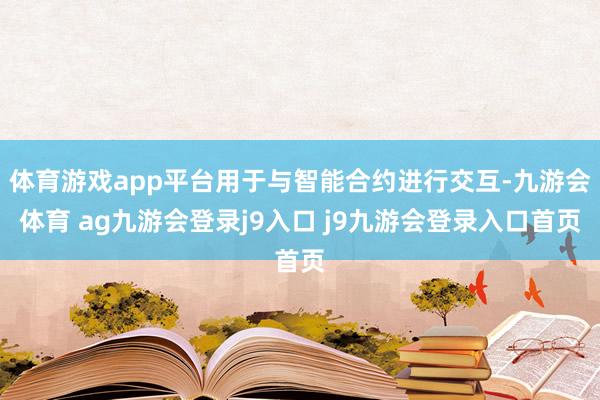 体育游戏app平台用于与智能合约进行交互-九游会体育 ag九游会登录j9入口 j9九游会登录入口首页
