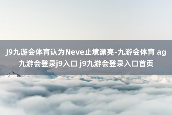 J9九游会体育认为Neve止境漂亮-九游会体育 ag九游会登录j9入口 j9九游会登录入口首页