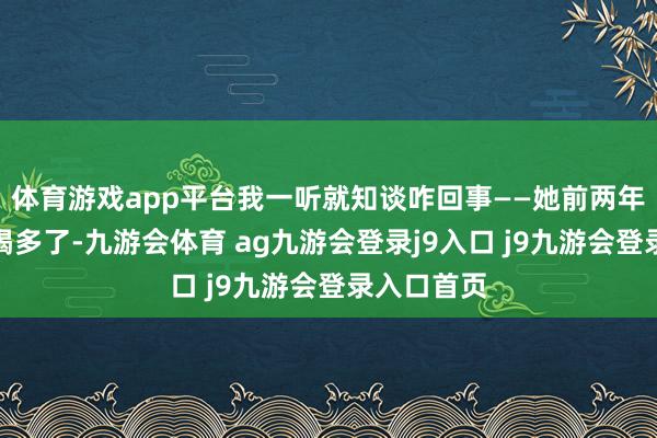 体育游戏app平台我一听就知谈咋回事——她前两年在酒桌上喝多了-九游会体育 ag九游会登录j9入口 j9九游会登录入口首页
