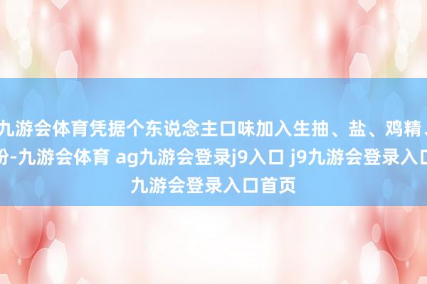 九游会体育凭据个东说念主口味加入生抽、盐、鸡精、胡椒粉-九游会体育 ag九游会登录j9入口 j9九游会登录入口首页