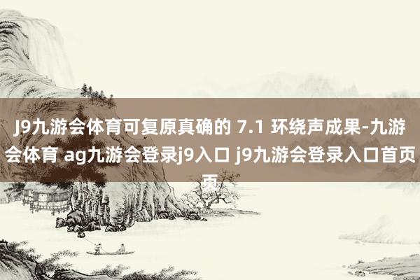 J9九游会体育可复原真确的 7.1 环绕声成果-九游会体育 ag九游会登录j9入口 j9九游会登录入口首页