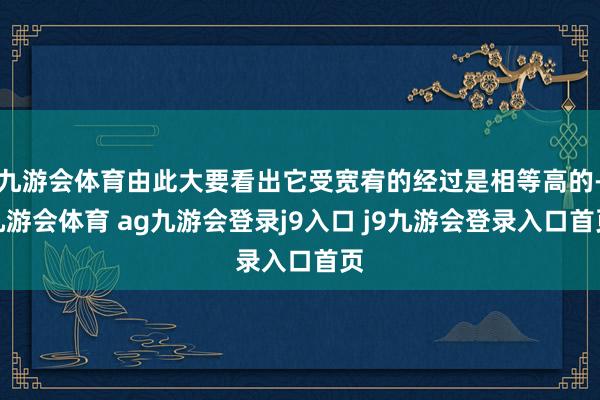 九游会体育由此大要看出它受宽宥的经过是相等高的-九游会体育 ag九游会登录j9入口 j9九游会登录入口首页