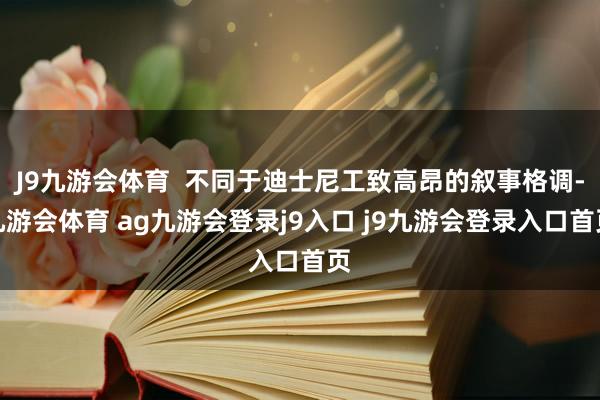 J9九游会体育  不同于迪士尼工致高昂的叙事格调-九游会体育 ag九游会登录j9入口 j9九游会登录入口首页