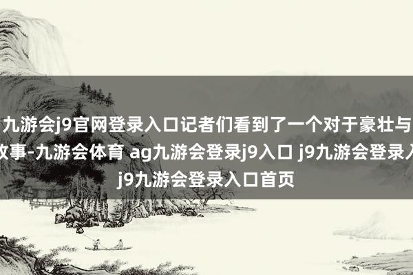 九游会j9官网登录入口记者们看到了一个对于豪壮与强项的故事-九游会体育 ag九游会登录j9入口 j9九游会登录入口首页