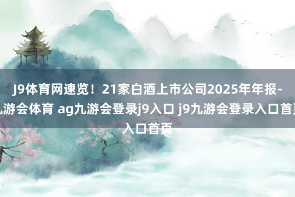 J9体育网速览！21家白酒上市公司2025年年报-九游会体育 ag九游会登录j9入口 j9九游会登录入口首页