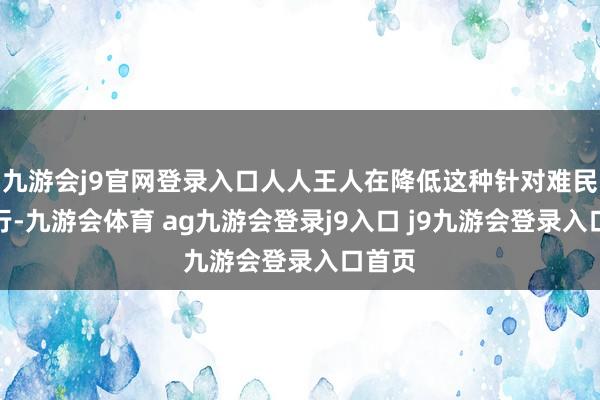 九游会j9官网登录入口人人王人在降低这种针对难民的暴行-九游会体育 ag九游会登录j9入口 j9九游会登录入口首页