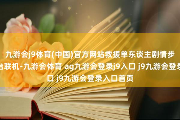 九游会j9体育(中国)官方网站救援单东谈主剧情步地和跨平台联机-九游会体育 ag九游会登录j9入口 j9九游会登录入口首页
