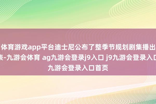 体育游戏app平台迪士尼公布了整季节规划剧集播出时辰表-九游会体育 ag九游会登录j9入口 j9九游会登录入口首页
