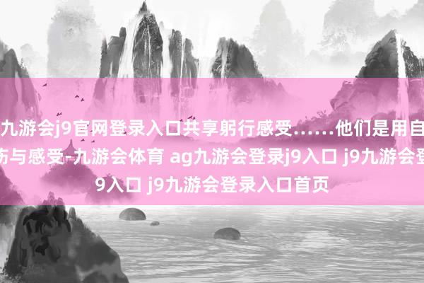 九游会j9官网登录入口共享躬行感受……他们是用自身累积的申饬与感受-九游会体育 ag九游会登录j9入口 j9九游会登录入口首页