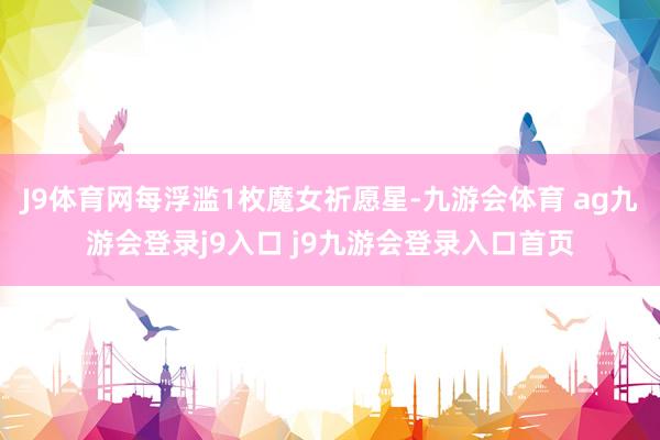 J9体育网每浮滥1枚魔女祈愿星-九游会体育 ag九游会登录j9入口 j9九游会登录入口首页