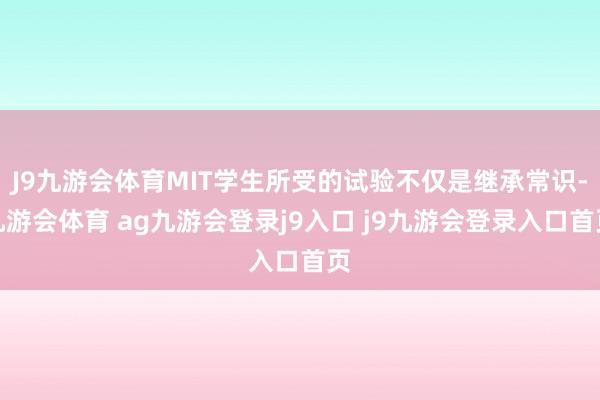 J9九游会体育MIT学生所受的试验不仅是继承常识-九游会体育 ag九游会登录j9入口 j9九游会登录入口首页