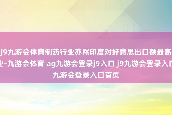J9九游会体育制药行业亦然印度对好意思出口额最高的行业-九游会体育 ag九游会登录j9入口 j9九游会登录入口首页
