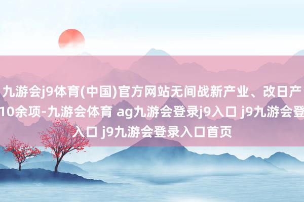九游会j9体育(中国)官方网站无间战新产业、改日产业研发任务10余项-九游会体育 ag九游会登录j9入口 j9九游会登录入口首页